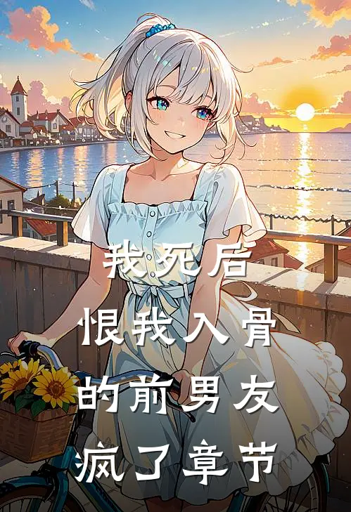 我死后,恨我入骨的前男友疯了章节免费阅读