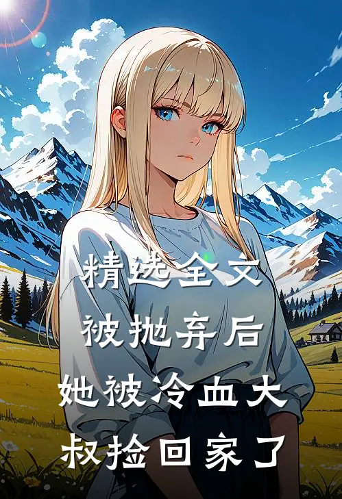 精选全文被抛弃后,她被冷血大叔捡回家了