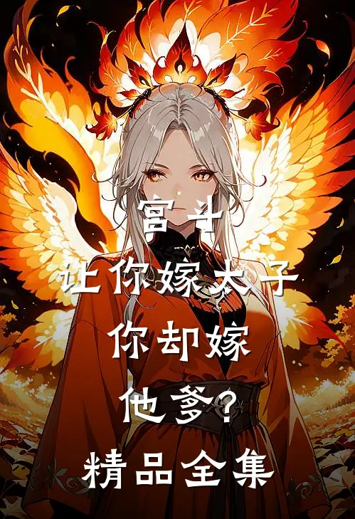 宫斗让你嫁太子,你却嫁他爹?精品全集免费观看