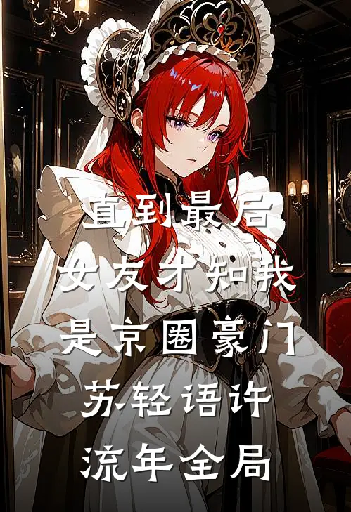 直到最后，女友才知我是京圈豪门苏轻语许流年全局