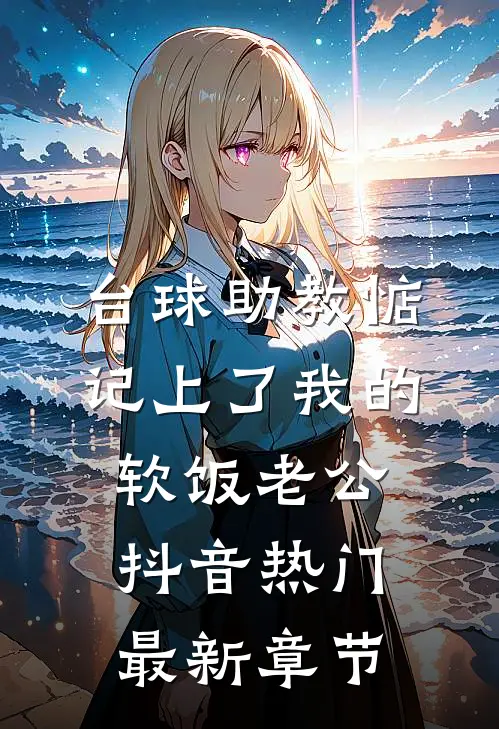 台球助教惦记上了我的软饭老公抖音热门最新章节