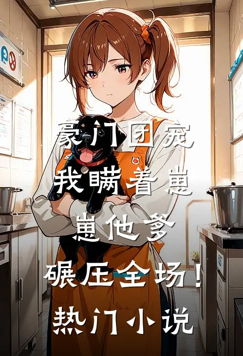 豪门团宠我瞒着崽崽他爹,碾压全场!热门免费阅读