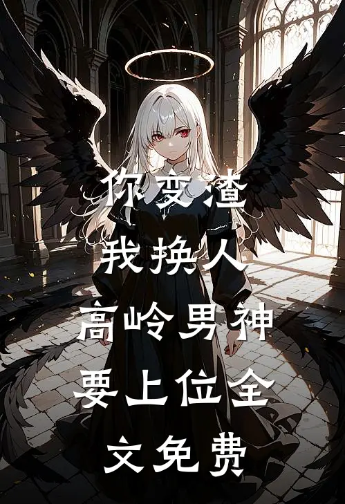 你变渣我换人,高岭男神要上位全文免费阅读