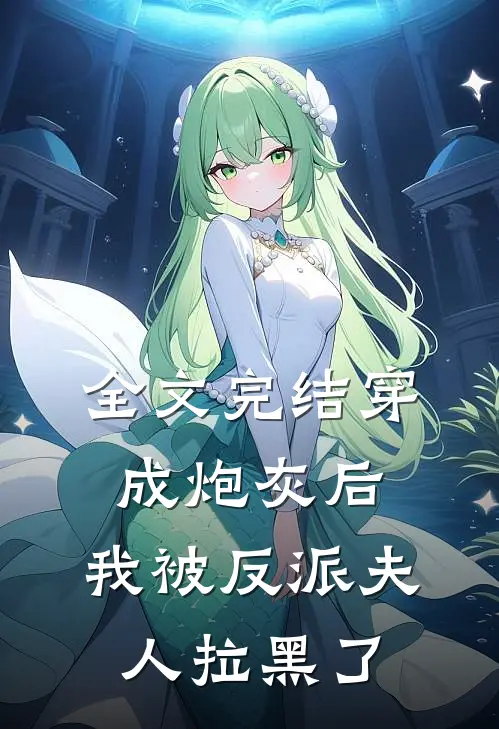 全文完结穿成炮灰后,我被反派夫人拉黑了