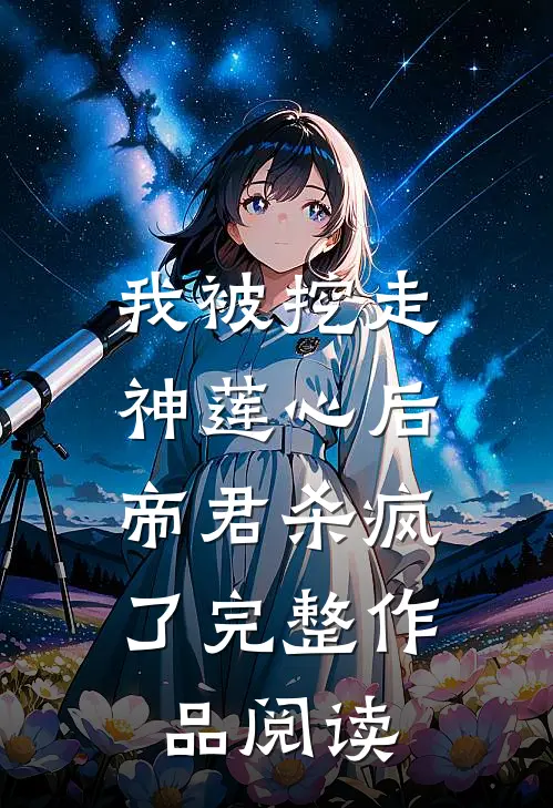 我被挖走神莲心后,帝君杀疯了完整作品阅读免费