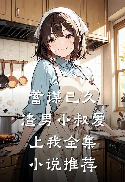 蓄谋已久：渣男小叔爱上我全集小说推荐