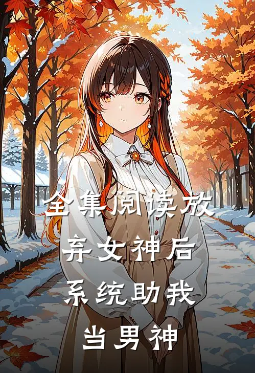 全集阅读放弃女神后,系统助我当男神的