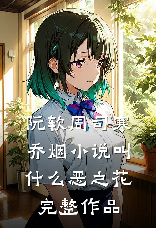阮软周司寒乔烟小说叫什么恶之花完整作品