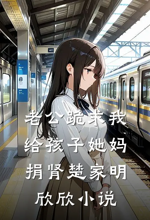 老公跪求我给孩子她妈捐肾楚家明欣欣小说