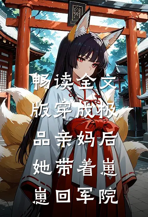 畅读全文版穿成极品亲妈后,她带着崽崽回军院