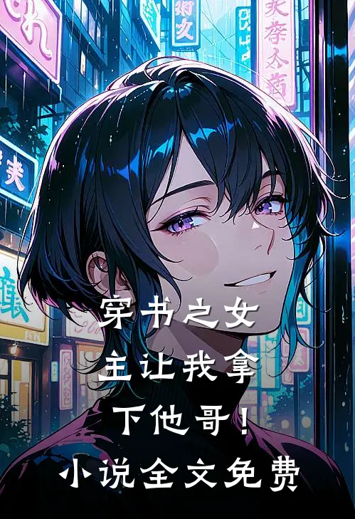 穿书之女主让我拿下他哥!全文免费
