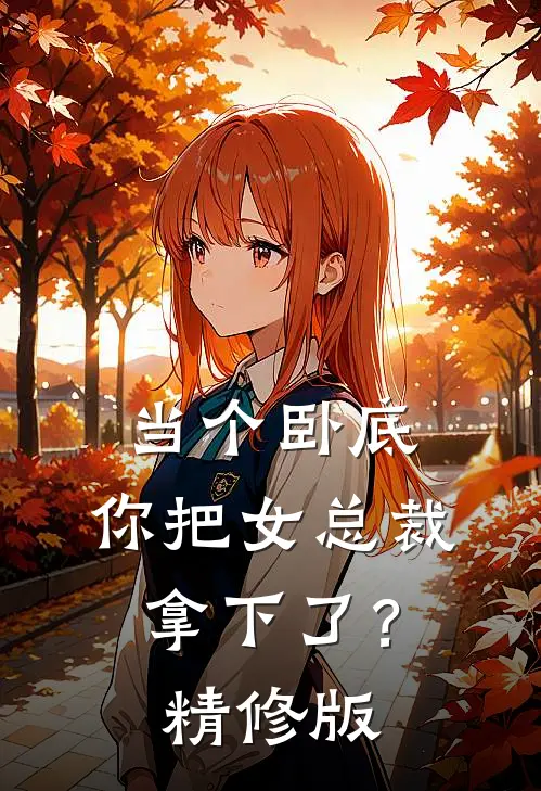 当个卧底，你把女总裁拿下了？精修版