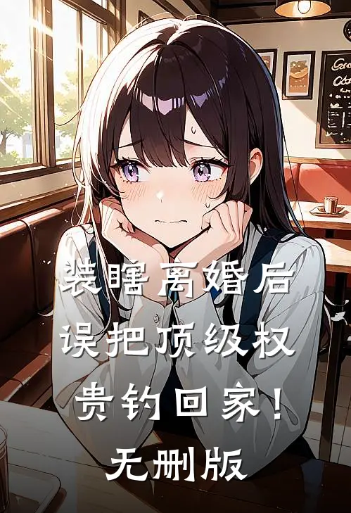 装瞎离婚后，误把顶级权贵钓回家！无删版