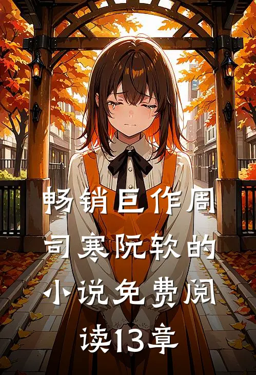 畅销巨作周司寒阮软的小说免费阅读13章