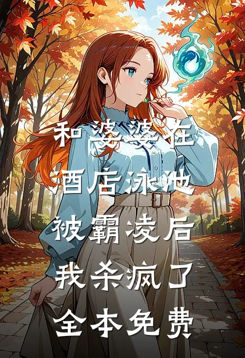 和婆婆在酒店泳池被霸凌后,我杀疯了全本免费