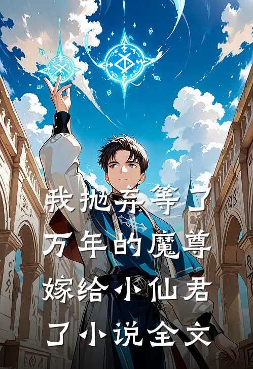 我抛弃等了万年的魔尊,嫁给小仙君了全文免费