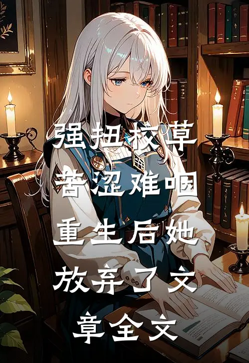 强扭校草苦涩难咽，重生后她放弃了文章全文
