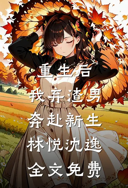 重生后,我弃渣男奔赴新生林悦沈逸全文免费观看