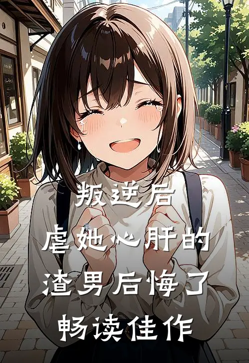 叛逆后,虐她心肝的渣男后悔了畅读佳作