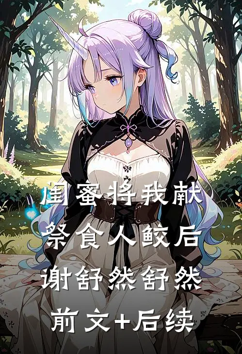 闺蜜将我献祭食人鲛后谢舒然舒然前文+后续