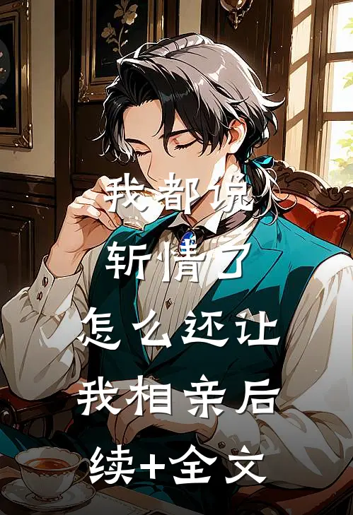 我都说斩情了，怎么还让我相亲后续+全文