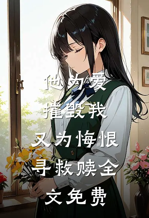 他为爱摧毁我,又为悔恨寻救赎全文免费