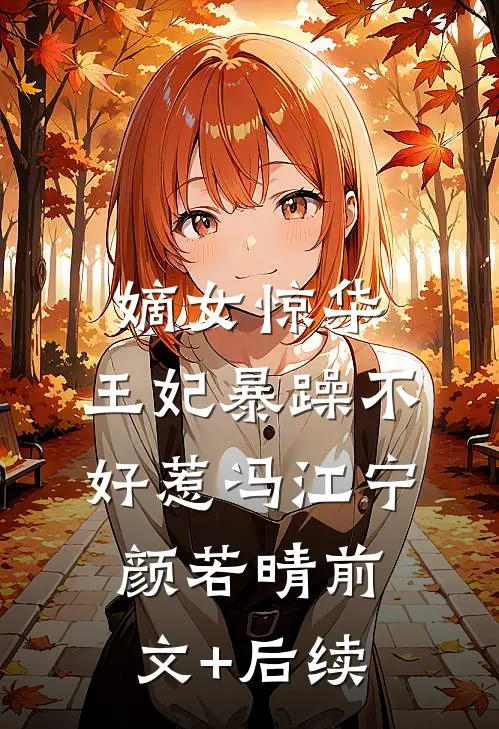 嫡女惊华：王妃暴躁不好惹冯江宁颜若晴前文+后续