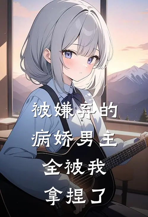 被嫌弃的病娇男主,全被我拿捏了漫画