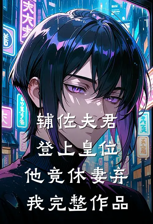辅佐夫君登上皇位,他竟休妻弃我完整作品免费阅读
