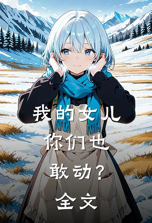 我的女儿,你们也敢动?全文在线阅读