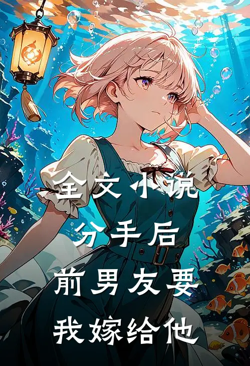 全文分手后,前男友要我嫁给他小叔