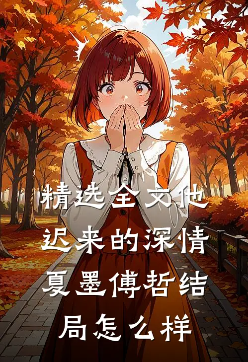 精选全文他迟来的深情夏墨傅哲结局怎么样