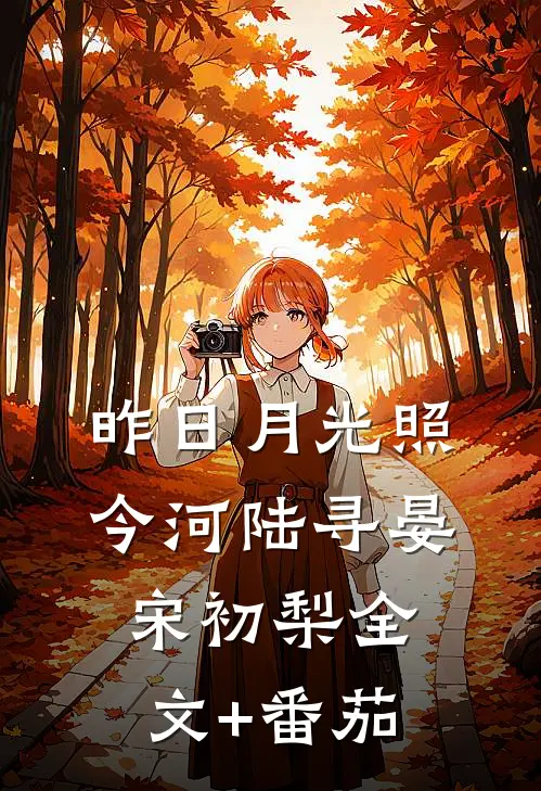 昨日月光照今河陆寻晏宋初梨全文+番茄