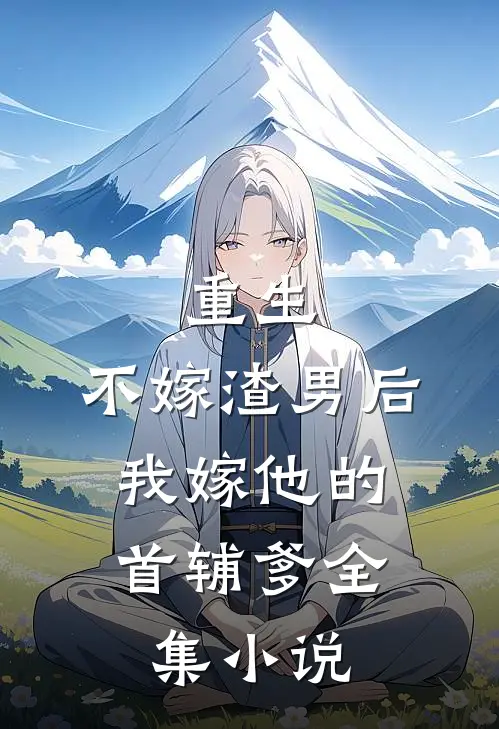 重生不嫁渣男后,我嫁他的首辅爹全集