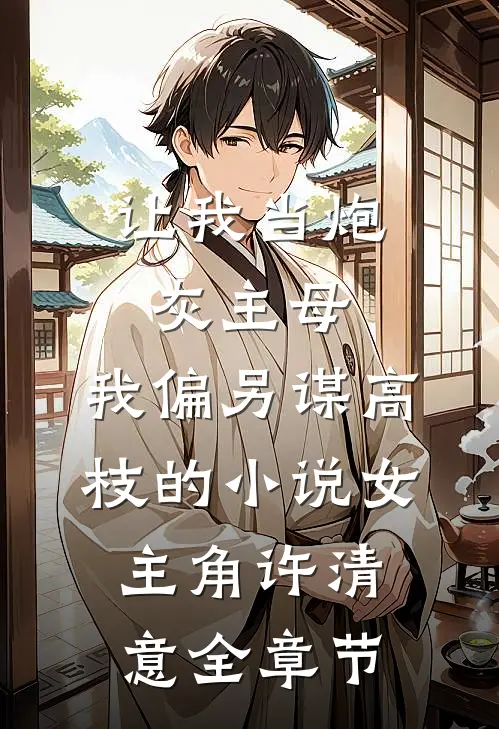 让我当炮灰主母,我偏另谋高枝的小说女主角许清意全章节