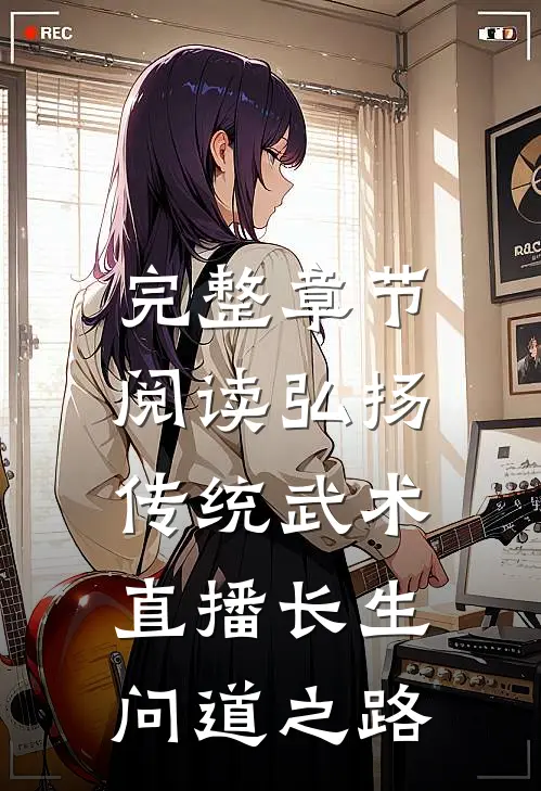 完整章节阅读弘扬传统武术,直播长生问道之路的
