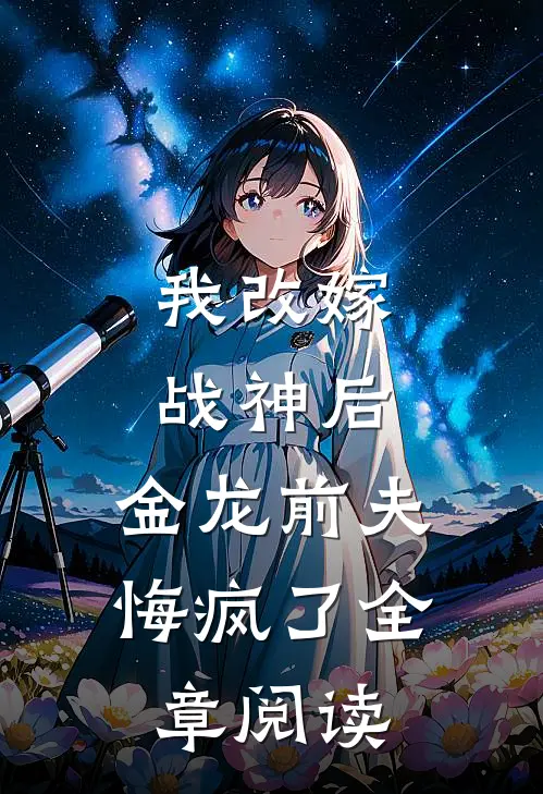 我改嫁战神后,金龙前夫悔疯了全章阅读免费