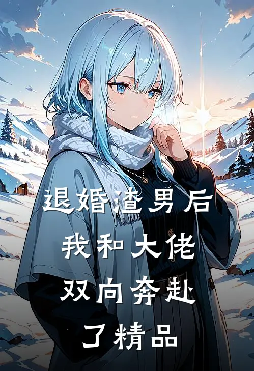 退婚渣男后,我和大佬双向奔赴了精品