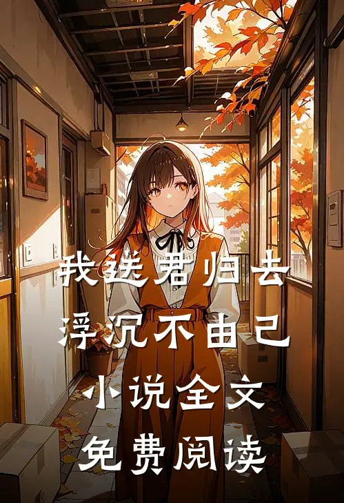 我送君归去,浮沉不由己全文免费阅读