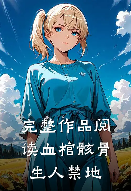完整作品阅读血棺骸骨,生人禁地的