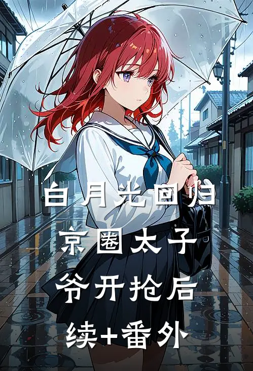 白月光回归，京圈太子爷开抢后续+番外