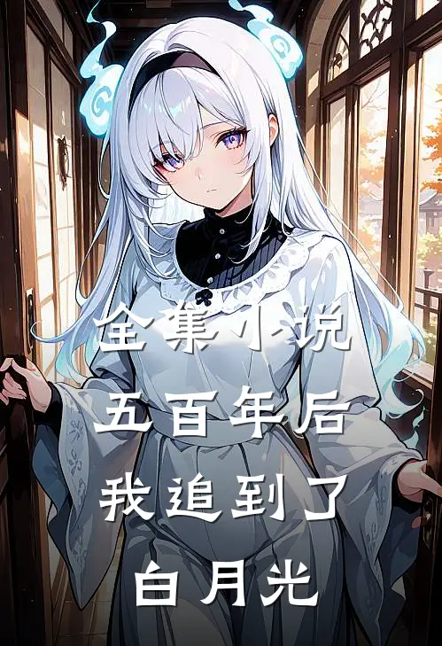 全集五百年后,我追到了白月光