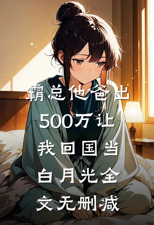 霸总他爸出500万让我回国当白月光全文无删减