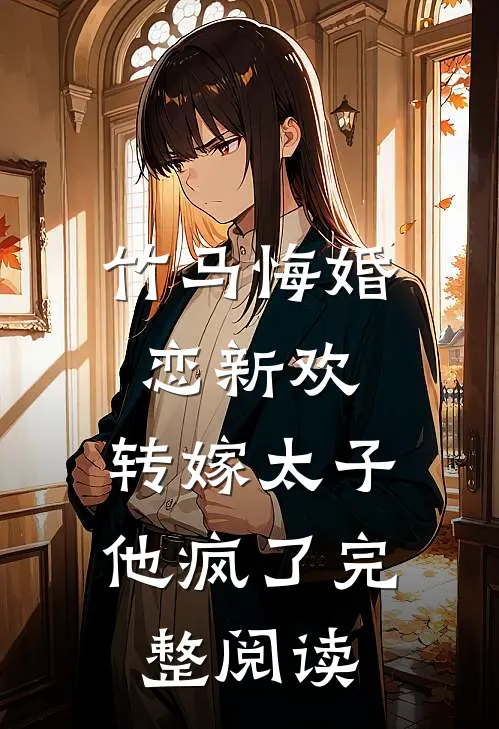 竹马悔婚恋新欢,转嫁太子他疯了完整阅读全文