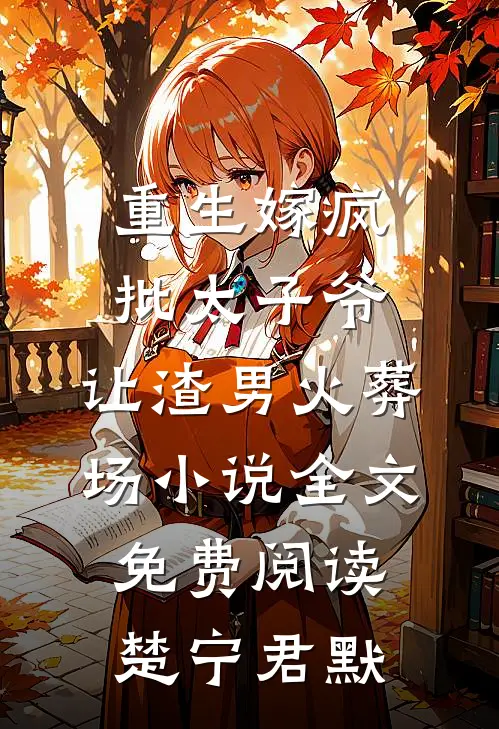 重生嫁疯批太子爷，让渣男火葬场小说全文免费阅读楚宁君默