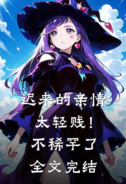 迟来的亲情太轻贱!不稀罕了全文完结了吗