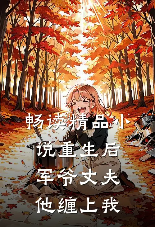 畅读精品重生后,军爷丈夫他缠上我免费阅读