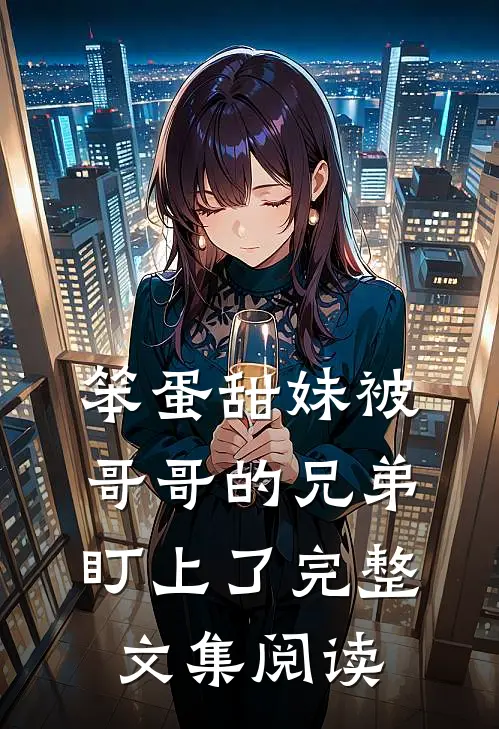 笨蛋甜妹被哥哥的兄弟盯上了完整文集阅读