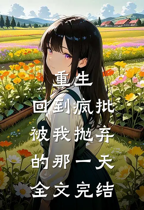 重生回到疯批被我抛弃的那一天全文完结