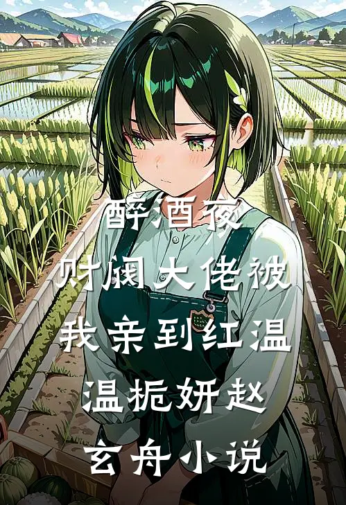 醉酒夜，财阀大佬被我亲到红温温栀妍赵玄舟小说